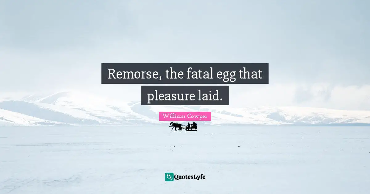 William Cowper Quotes: Remorse, the fatal egg that pleasure laid.
