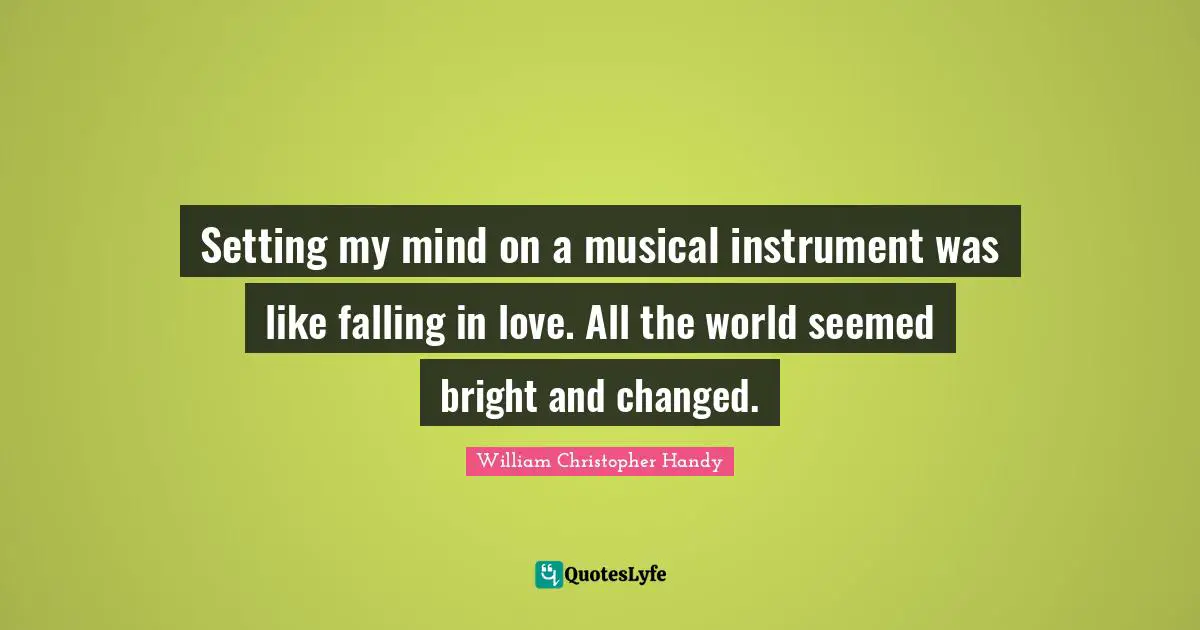 Setting my mind on a musical instrument was like falling in love. All the world seemed bright and changed.