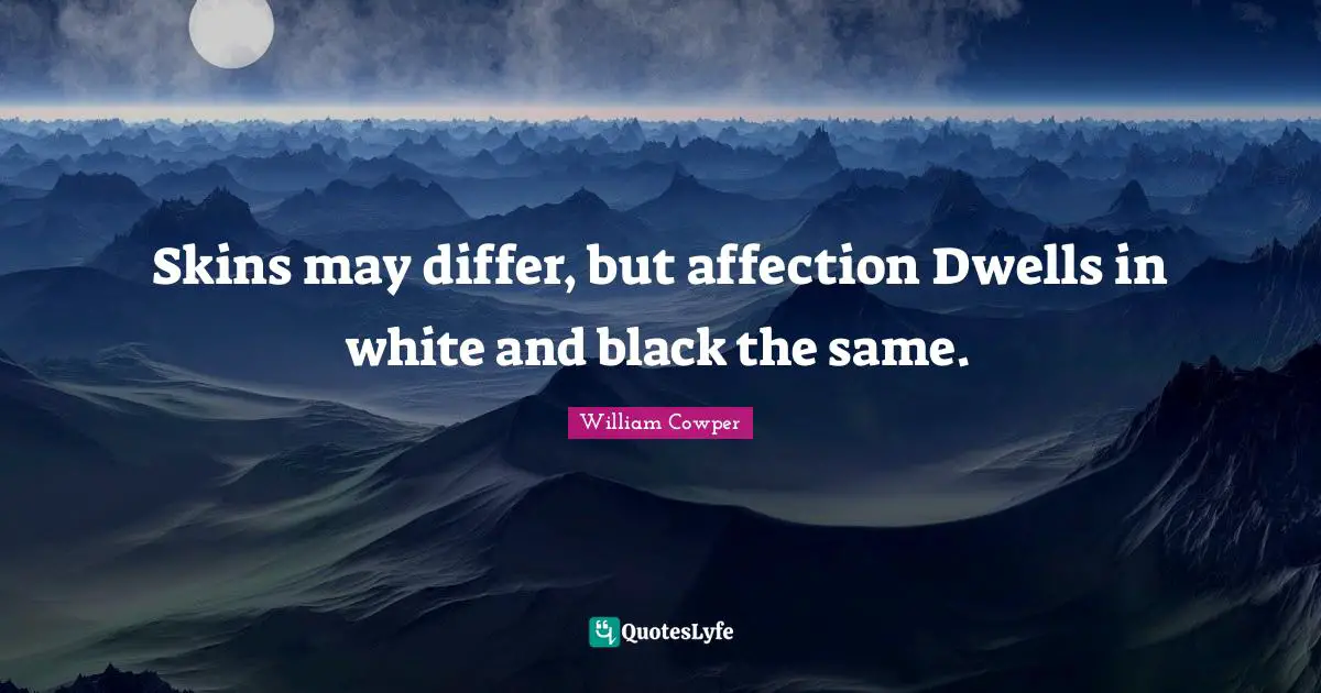 William Cowper Quotes: Skins may differ, but affection Dwells in white and black the same.