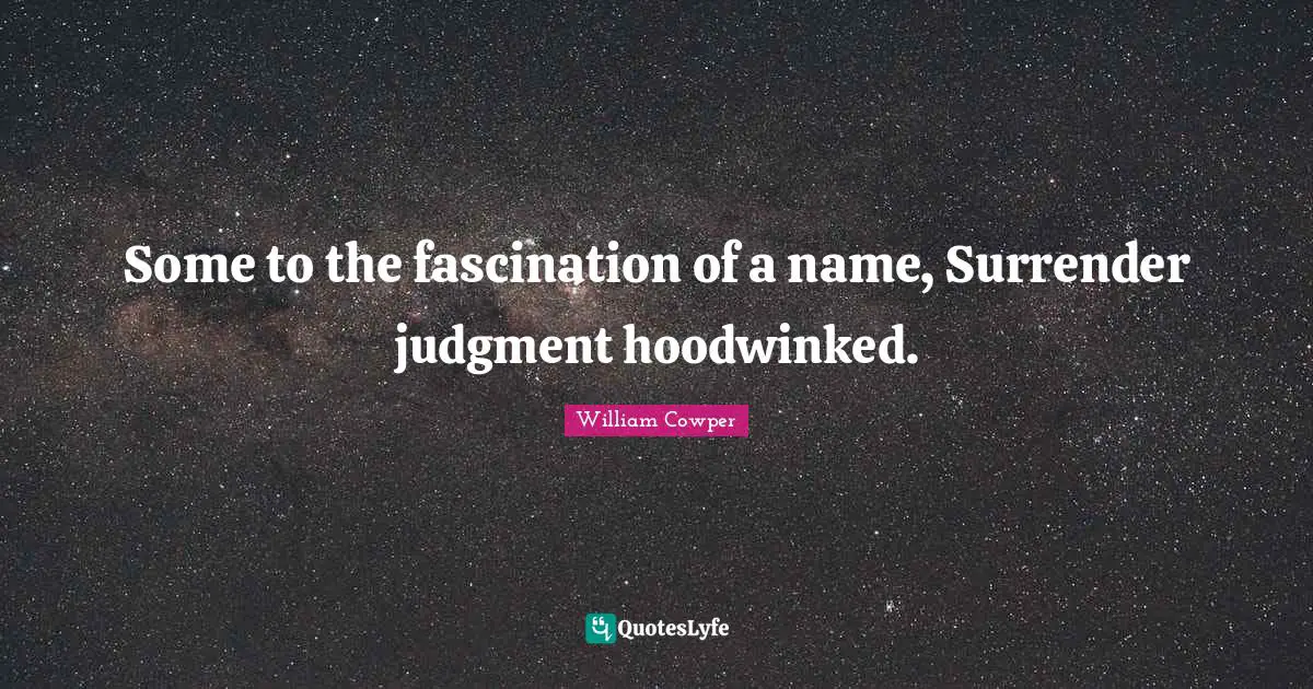 Some to the fascination of a name, Surrender judgment hoodwinked.