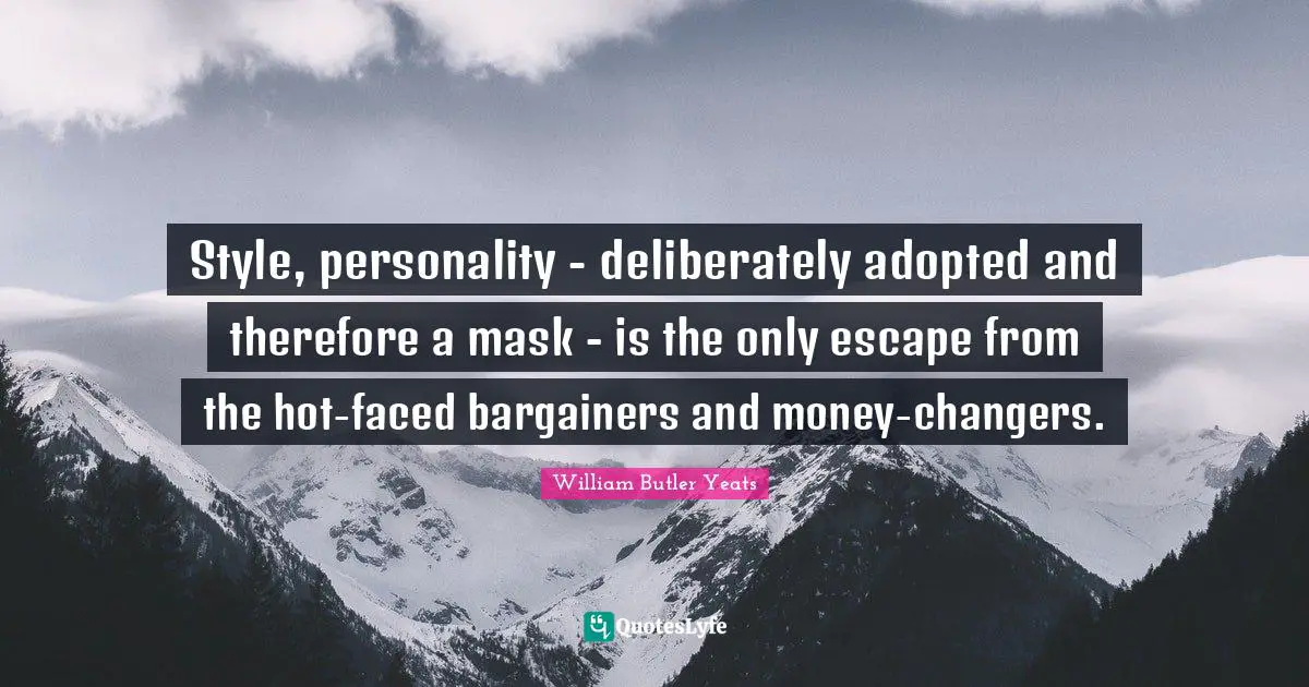 Style, personality - deliberately adopted and therefore a mask - is the only escape from the hot-faced bargainers and money-changers.