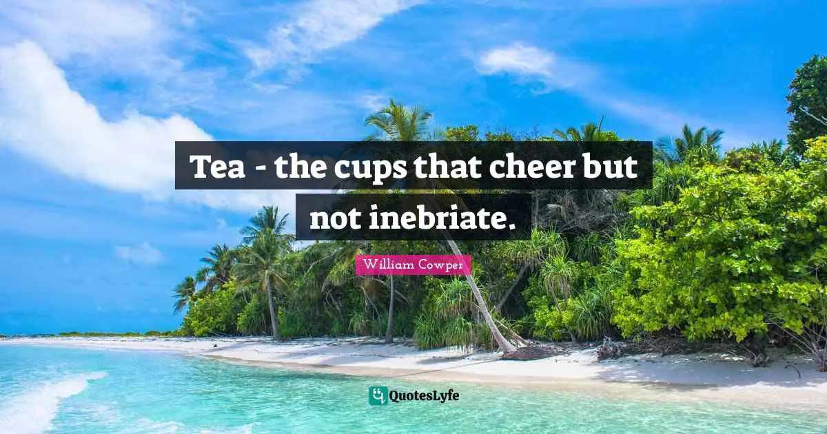 William Cowper Quotes: Tea - the cups that cheer but not inebriate.