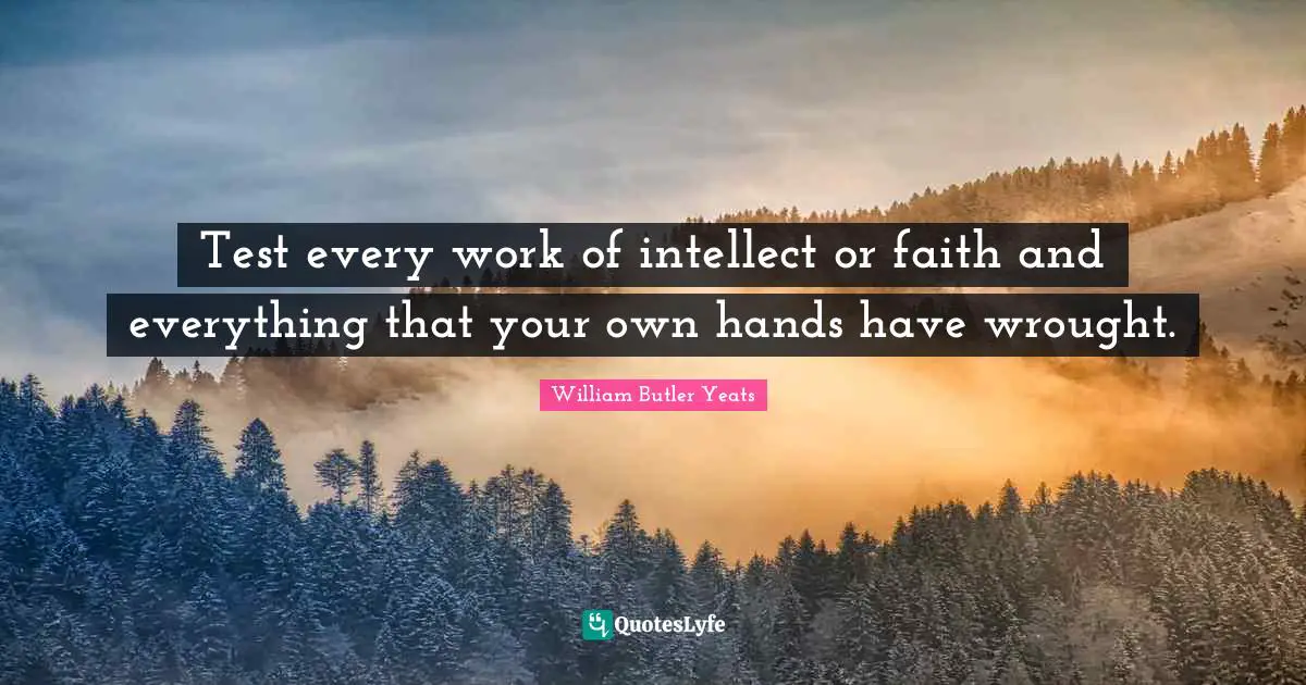 Test every work of intellect or faith and everything that your own hands have wrought.