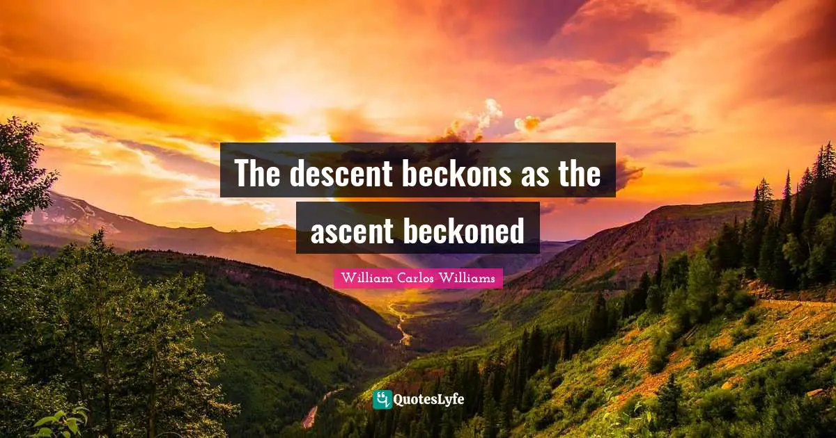 William Carlos Williams Quotes: "The descent beckons as the ascent beckoned"