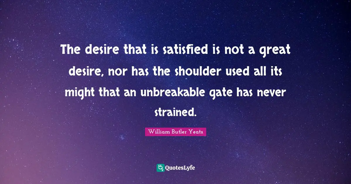 The desire that is satisfied is not a great desire, nor has the shoulder used all its might that an unbreakable gate has never strained.