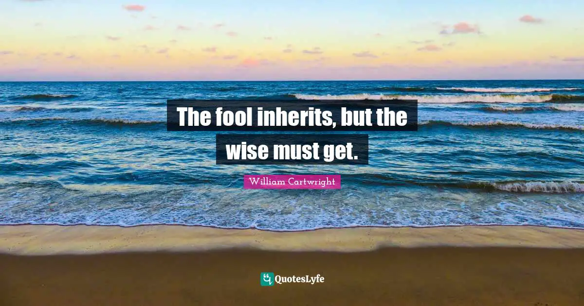 The fool inherits, but the wise must get.