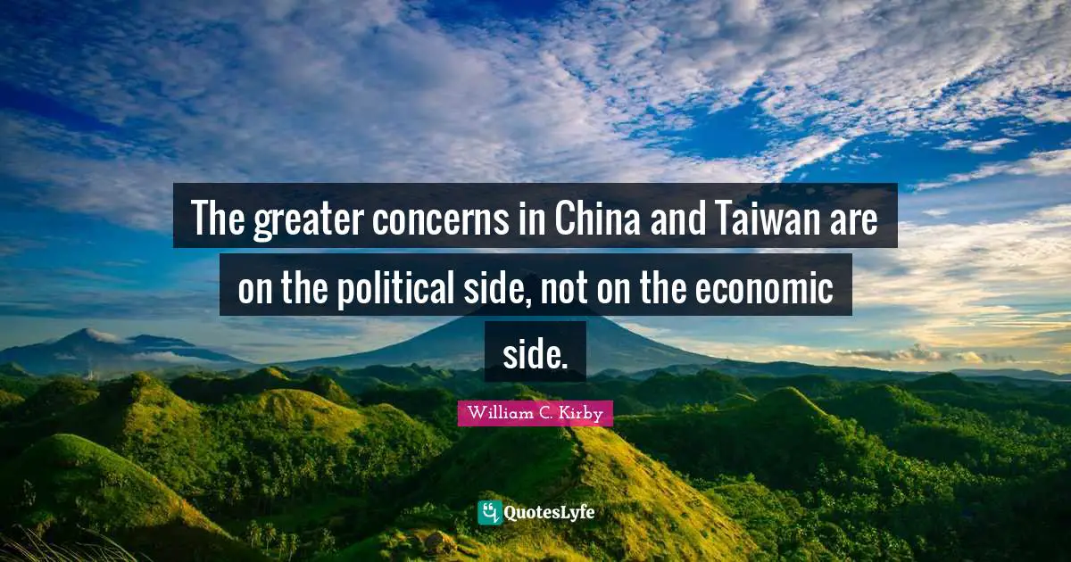 The greater concerns in China and Taiwan are on the political side, not on the economic side.