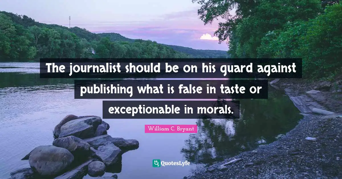 The journalist should be on his guard against publishing what is false in taste or exceptionable in morals.