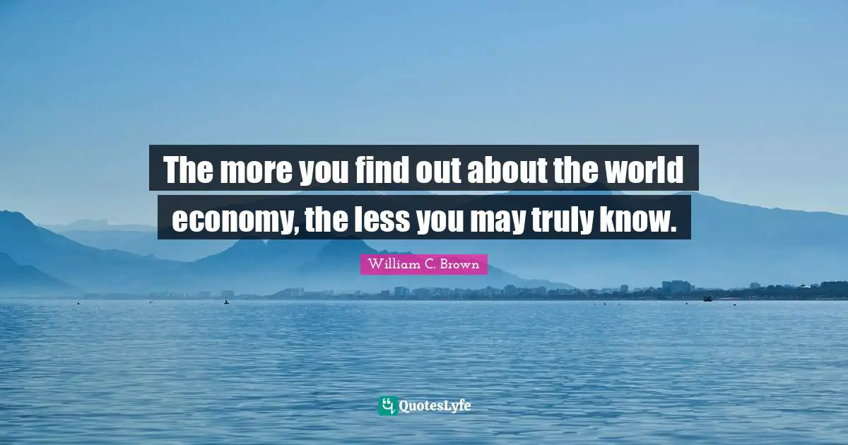 The more you find out about the world economy, the less you may truly know.