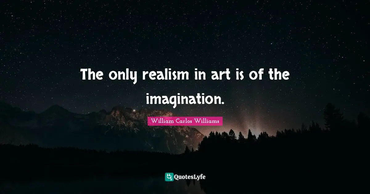 William Carlos Williams Quotes: "The only realism in art is of the imagination."