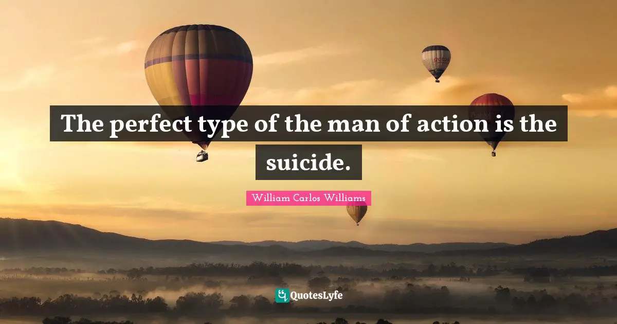 The perfect type of the man of action is the suicide.