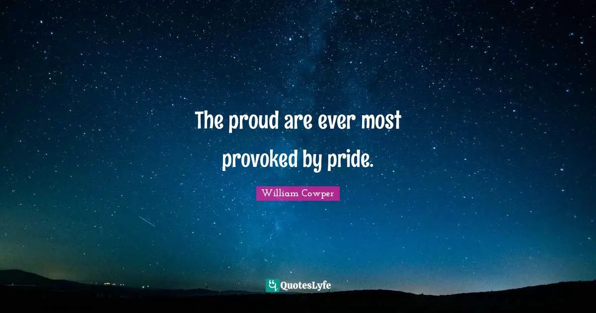 The proud are ever most provoked by pride.