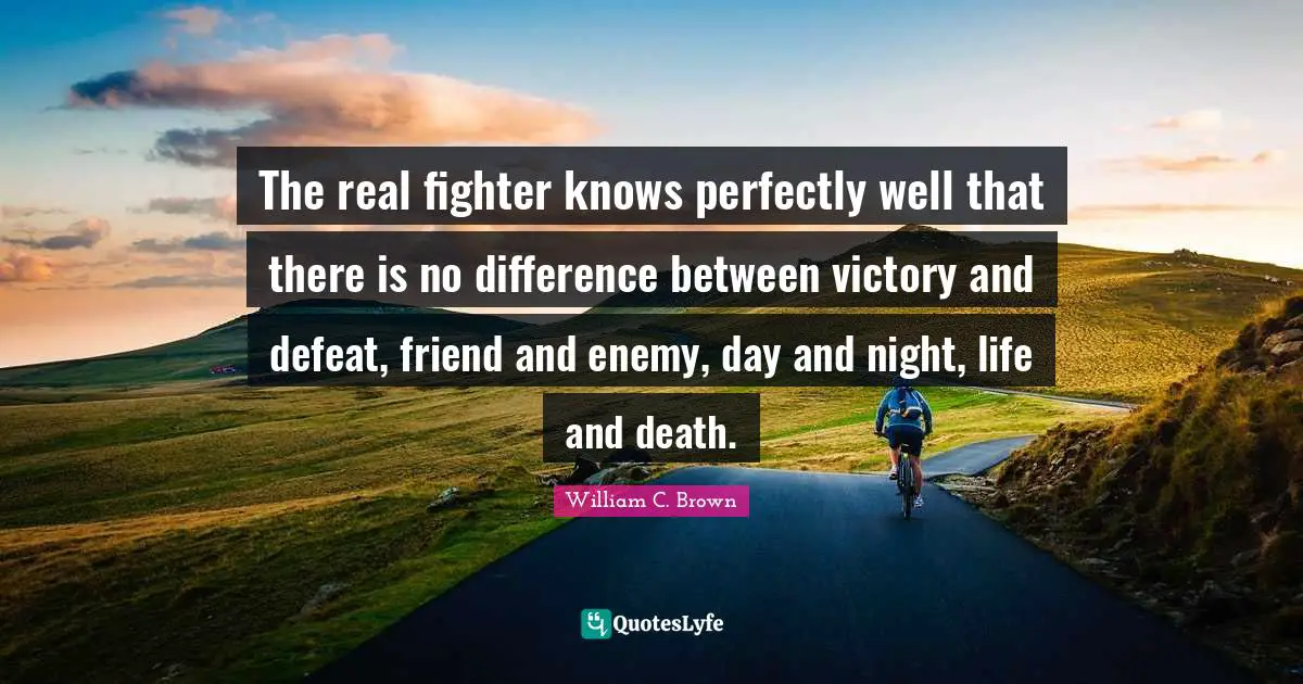 The real fighter knows perfectly well that there is no difference between victory and defeat, friend and enemy, day and night, life and death.