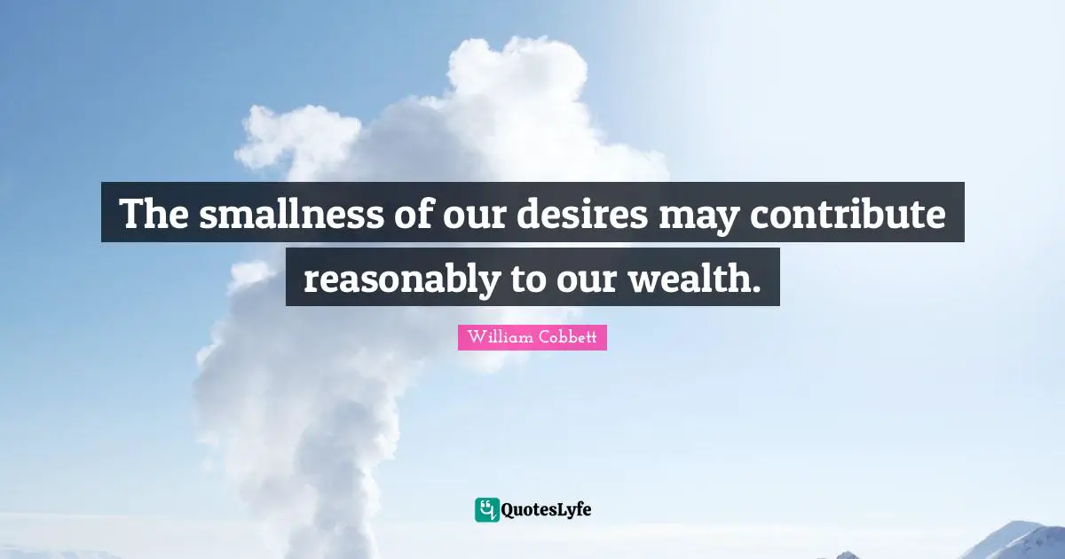 The smallness of our desires may contribute reasonably to our wealth.