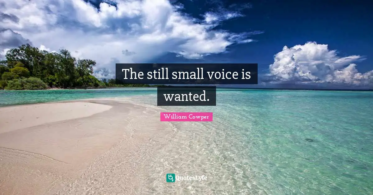 The still small voice is wanted.