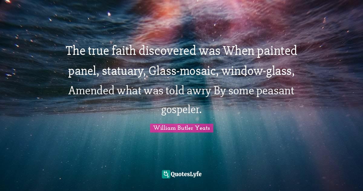 Mosaics Quotes: "The true faith discovered was When painted panel, statuary, Glass-mosaic, window-glass, Amended what was told awry By some peasant gospeler."