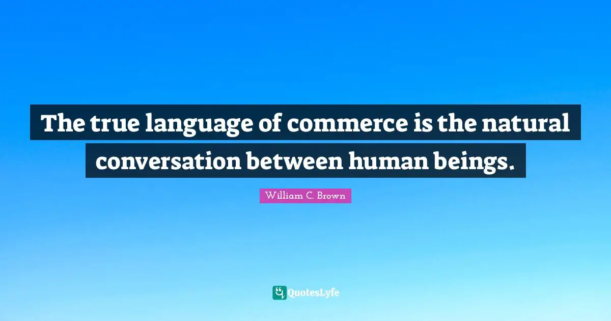 The true language of commerce is the natural conversation between human beings.