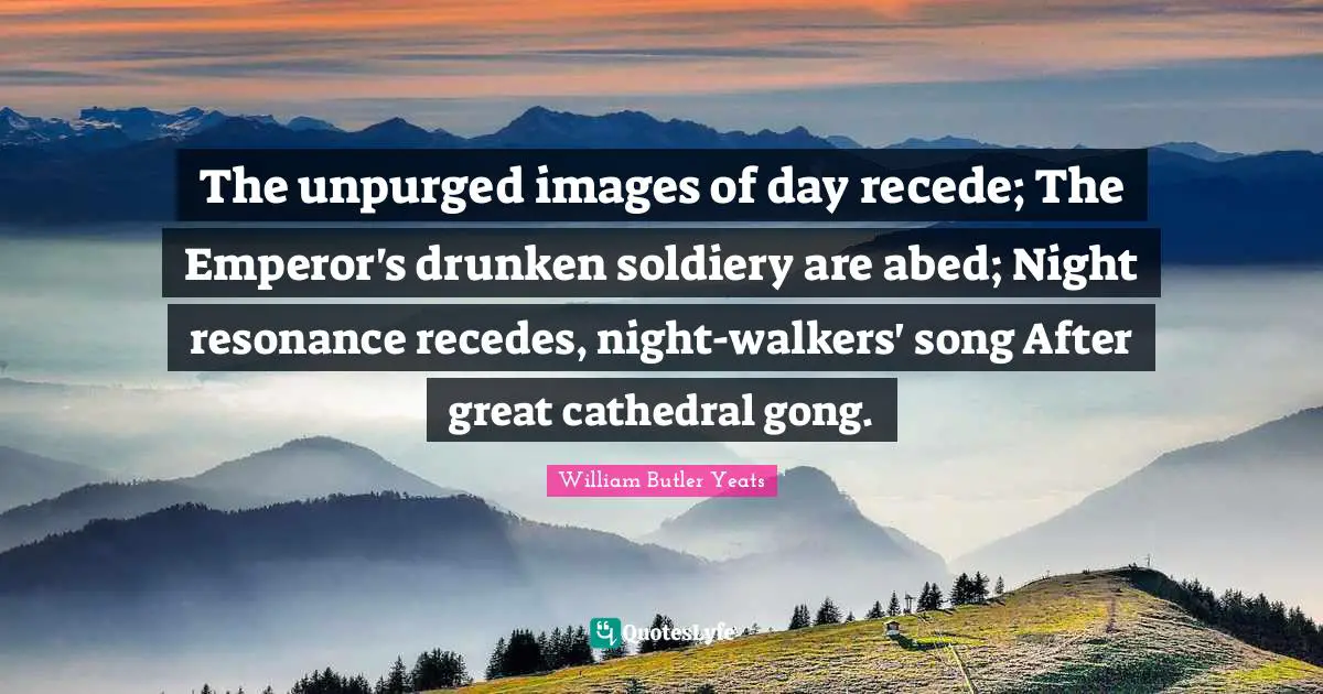 The unpurged images of day recede; The Emperor's drunken soldiery are abed; Night resonance recedes, night-walkers' song After great cathedral gong.