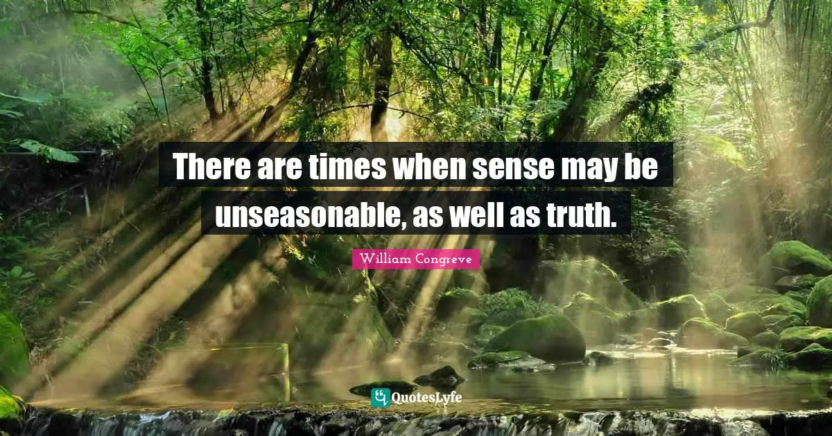 There are times when sense may be unseasonable, as well as truth.