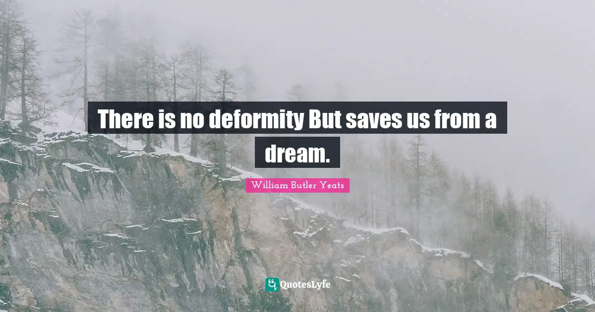 There is no deformity But saves us from a dream.
