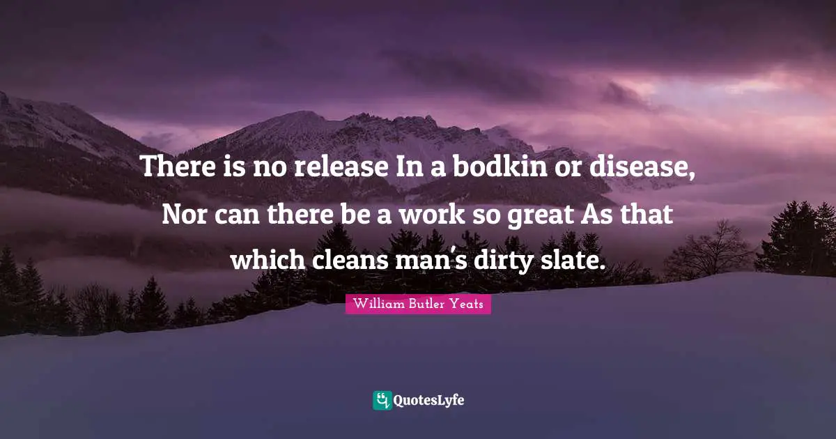There is no release In a bodkin or disease, Nor can there be a work so great As that which cleans man's dirty slate.