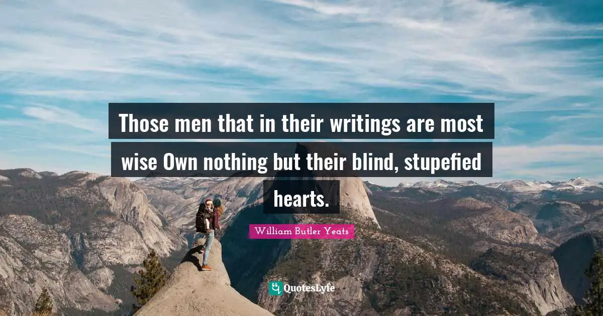 Those men that in their writings are most wise Own nothing but their blind, stupefied hearts.