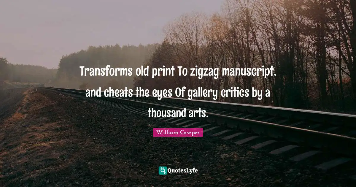 Transforms old print To zigzag manuscript, and cheats the eyes Of gallery critics by a thousand arts.