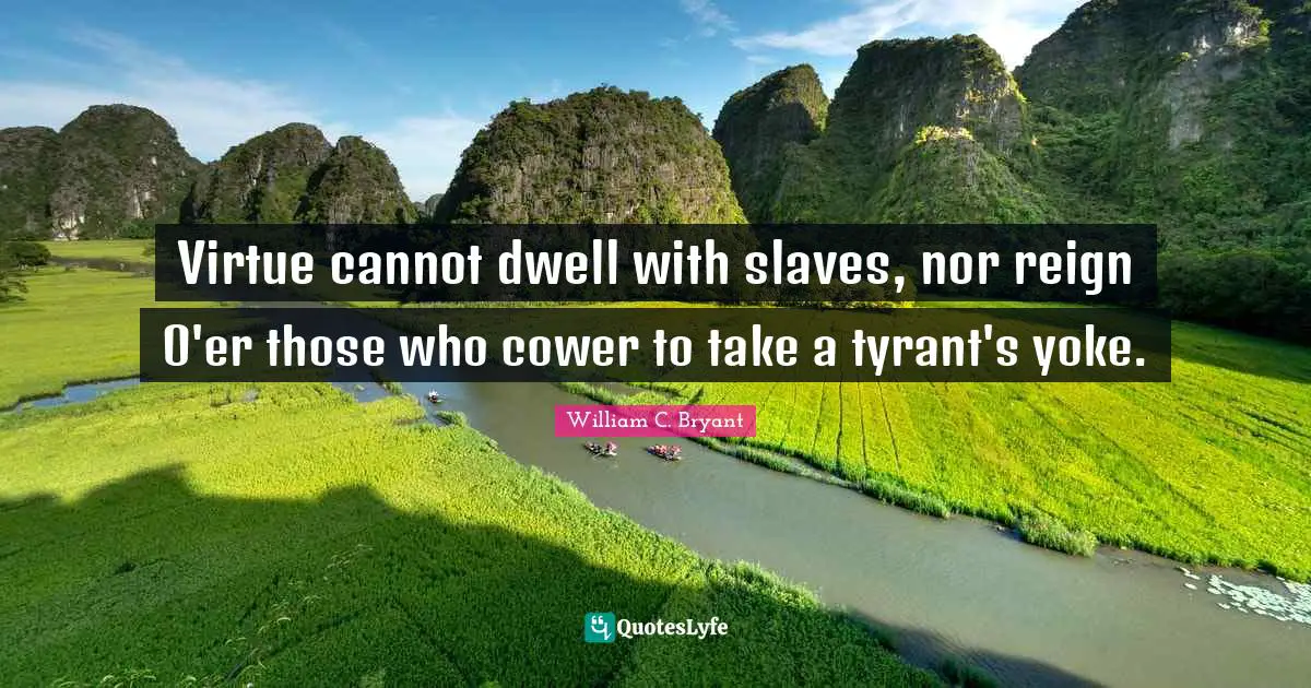 Yoke Quotes: "Virtue cannot dwell with slaves, nor reign O'er those who cower to take a tyrant's yoke."