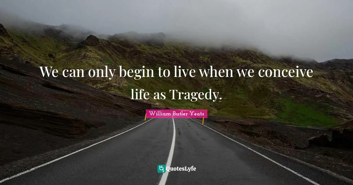 We can only begin to live when we conceive life as Tragedy.