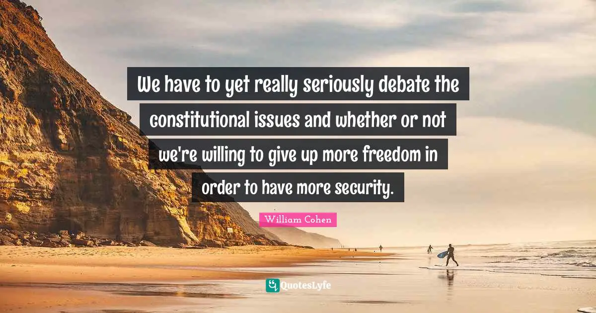 We have to yet really seriously debate the constitutional issues and whether or not we're willing to give up more freedom in order to have more security.