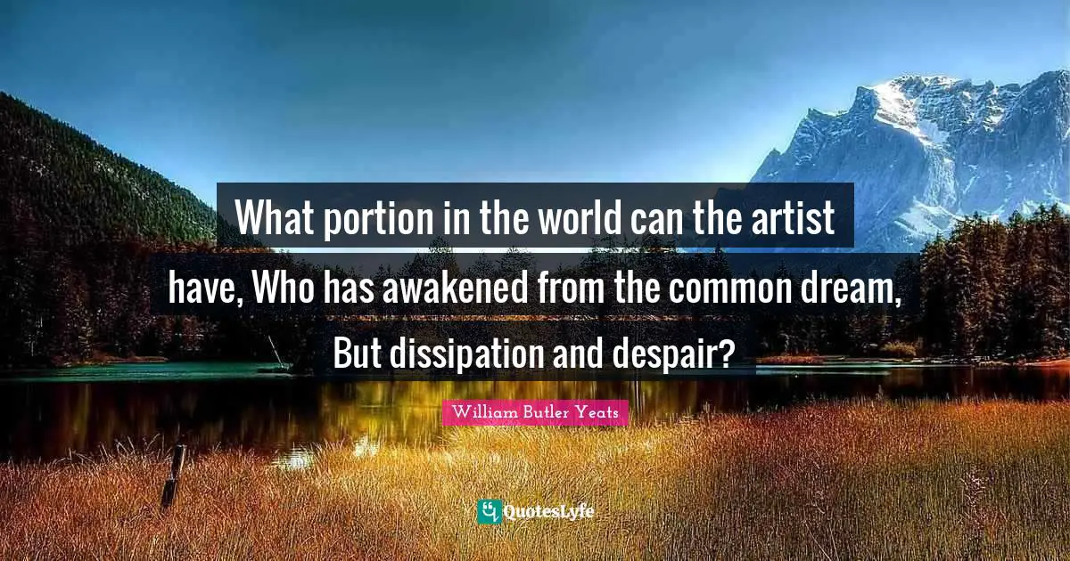 What portion in the world can the artist have, Who has awakened from the common dream, But dissipation and despair?