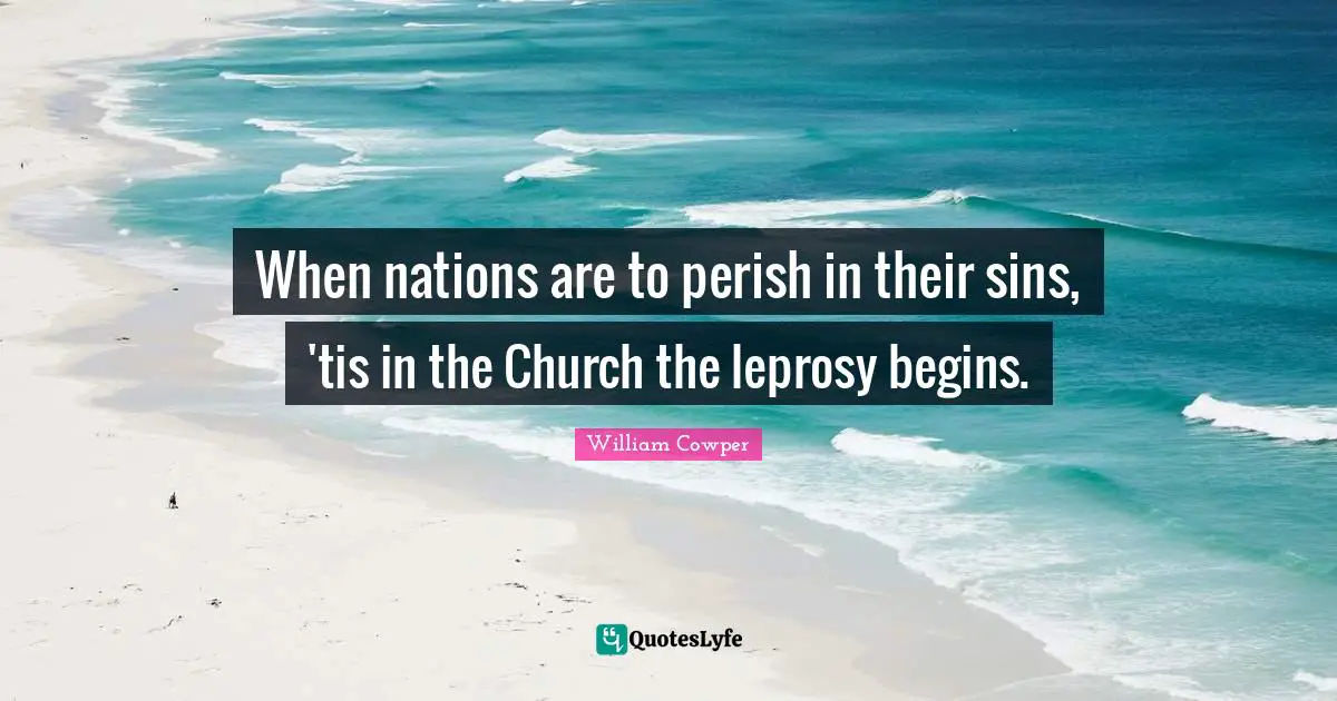 When nations are to perish in their sins, 'tis in the Church the leprosy begins.