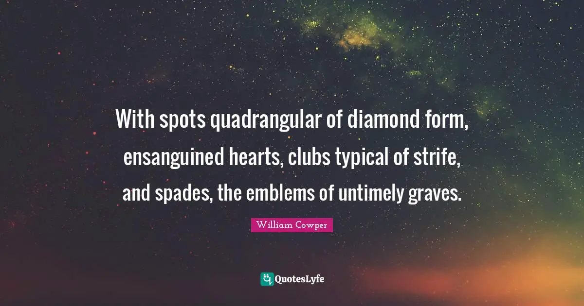 With spots quadrangular of diamond form, ensanguined hearts, clubs typical of strife, and spades, the emblems of untimely graves.