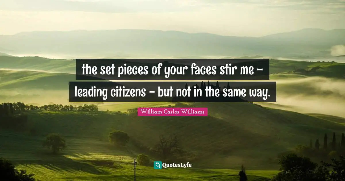 the set pieces of your faces stir me - leading citizens - but not in the same way.