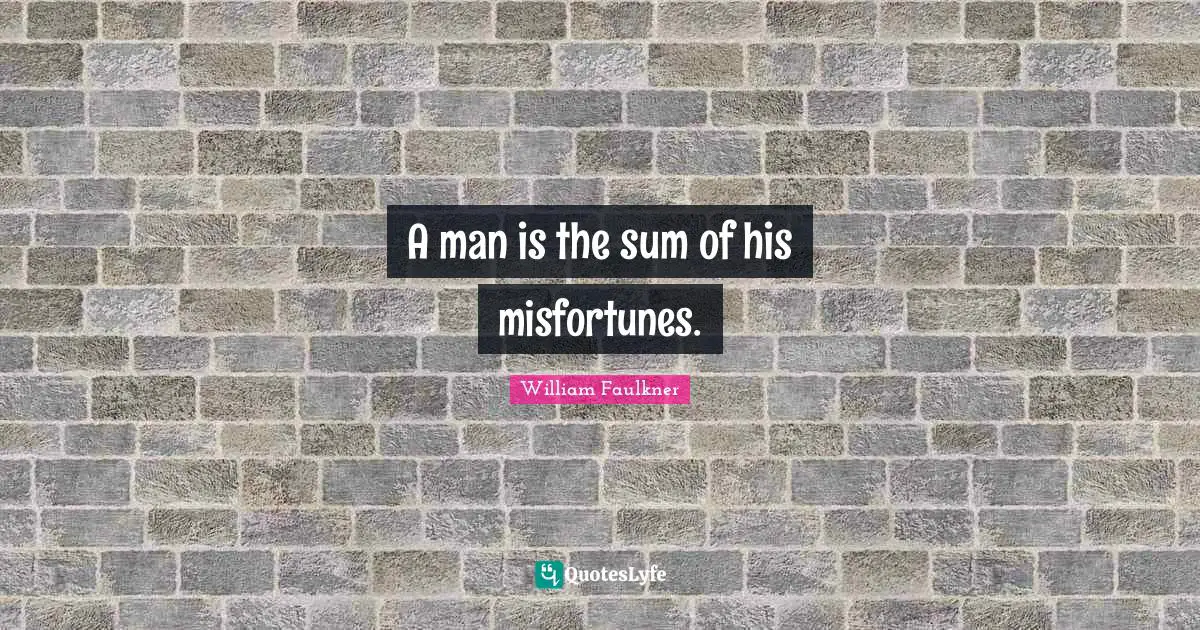 Misfortunes Quotes: "A man is the sum of his misfortunes."
