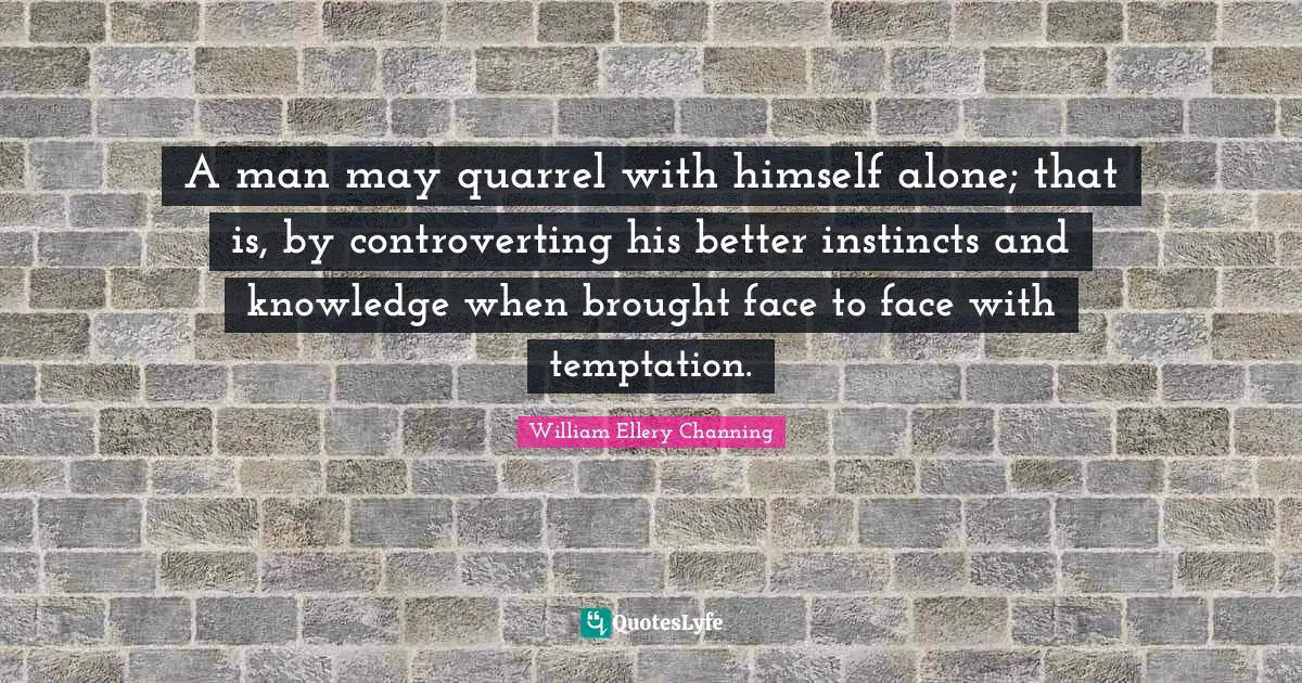A man may quarrel with himself alone; that is, by controverting his better instincts and knowledge when brought face to face with temptation.