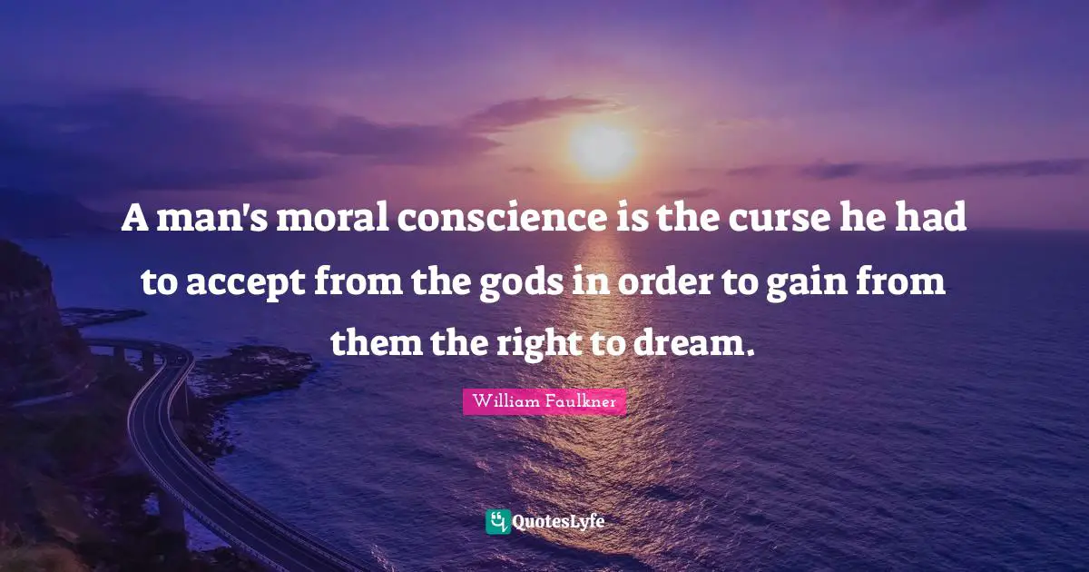 A man's moral conscience is the curse he had to accept from the gods in order to gain from them the right to dream.