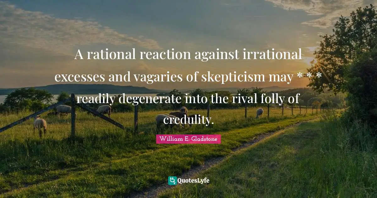 Irrational Quotes: "A rational reaction against irrational excesses and vagaries of skepticism may * * * readily degenerate into the rival folly of credulity."
