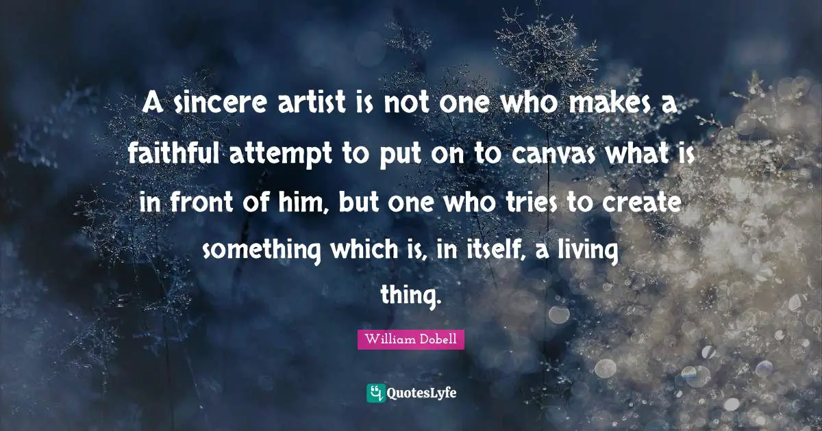 Faithful Quotes: "A sincere artist is not one who makes a faithful attempt to put on to canvas what is in front of him, but one who tries to create something which is, in itself, a living thing."