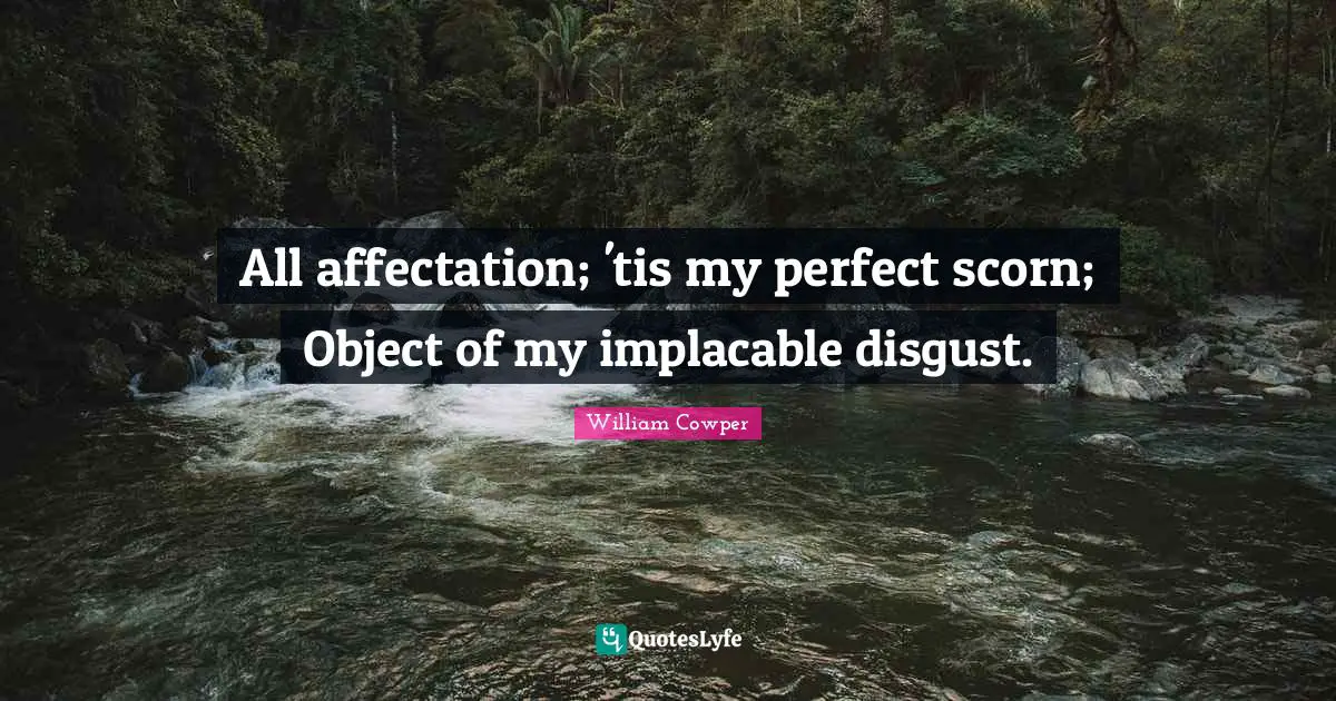 All affectation; 'tis my perfect scorn; Object of my implacable disgust.
