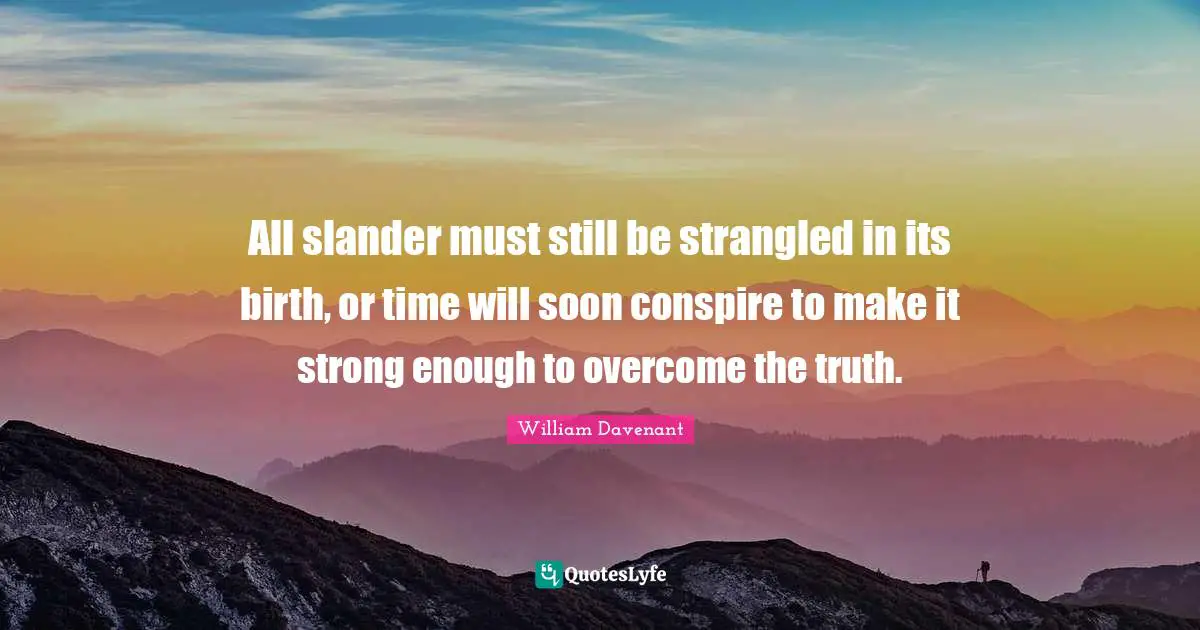 All slander must still be strangled in its birth, or time will soon conspire to make it strong enough to overcome the truth.