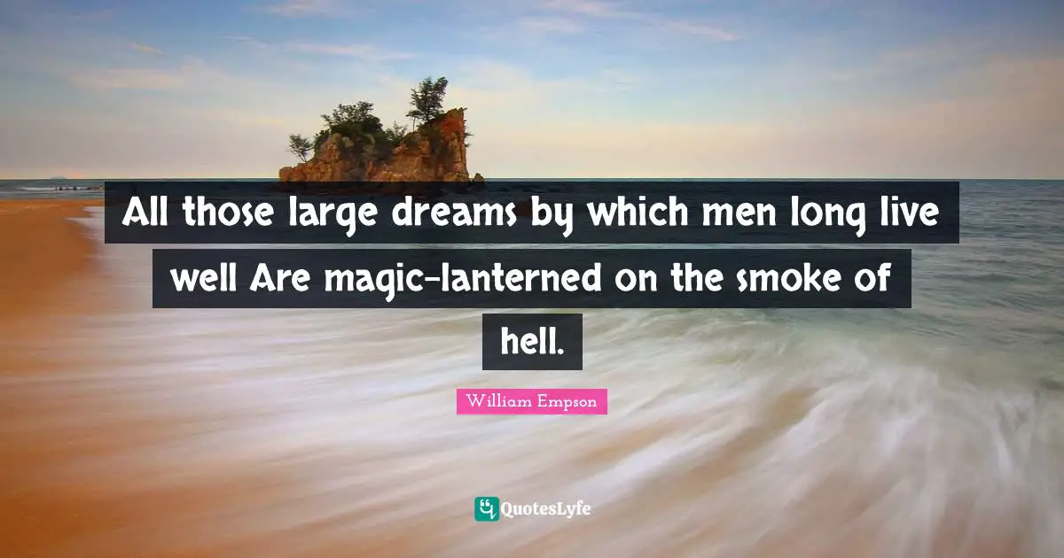 William Empson Quotes: "All those large dreams by which men long live well Are magic-lanterned on the smoke of hell."