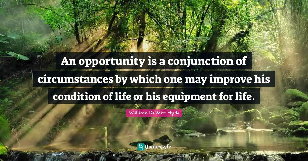 An opportunity is a conjunction of circumstances by which one may improve his condition of life or his equipment for life.