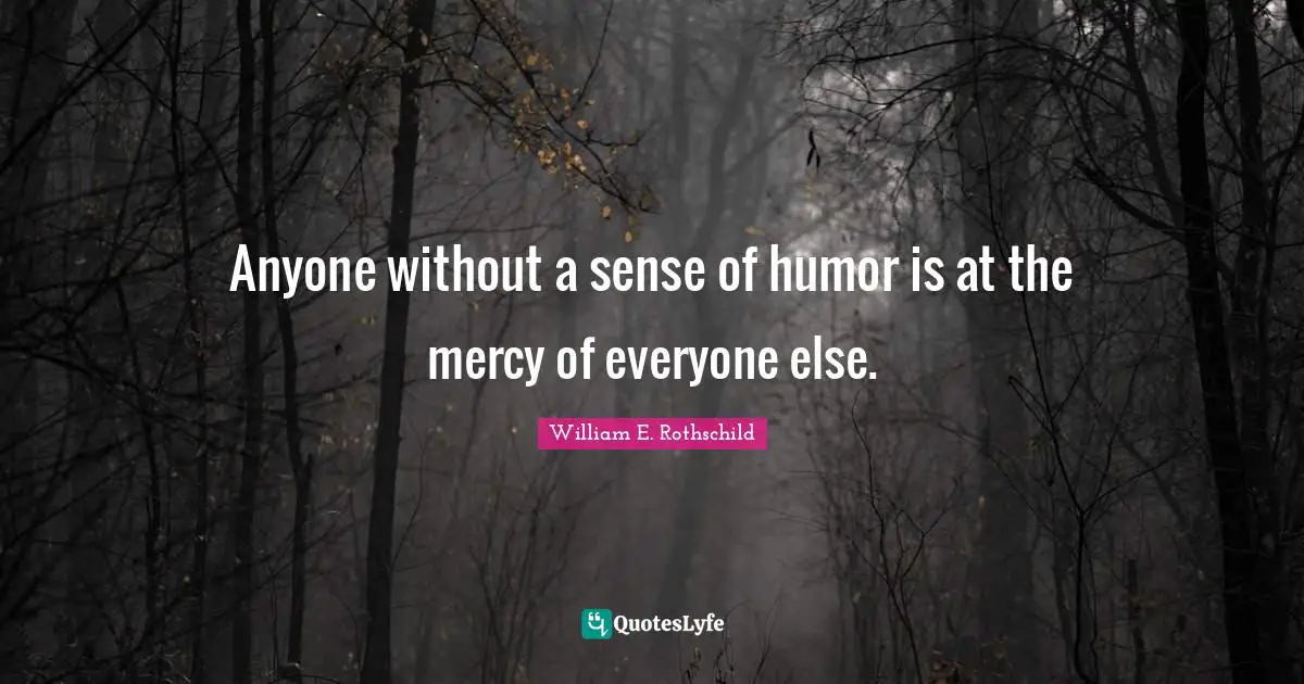 Anyone without a sense of humor is at the mercy of everyone else.