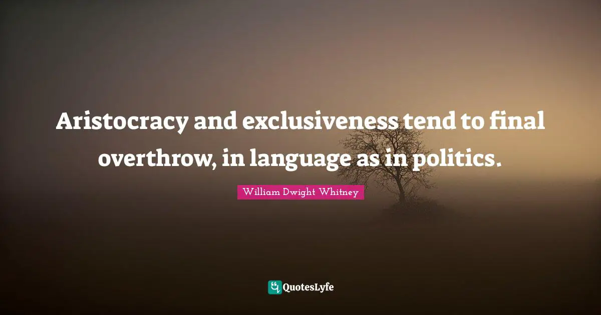 Aristocracy and exclusiveness tend to final overthrow, in language as in politics.