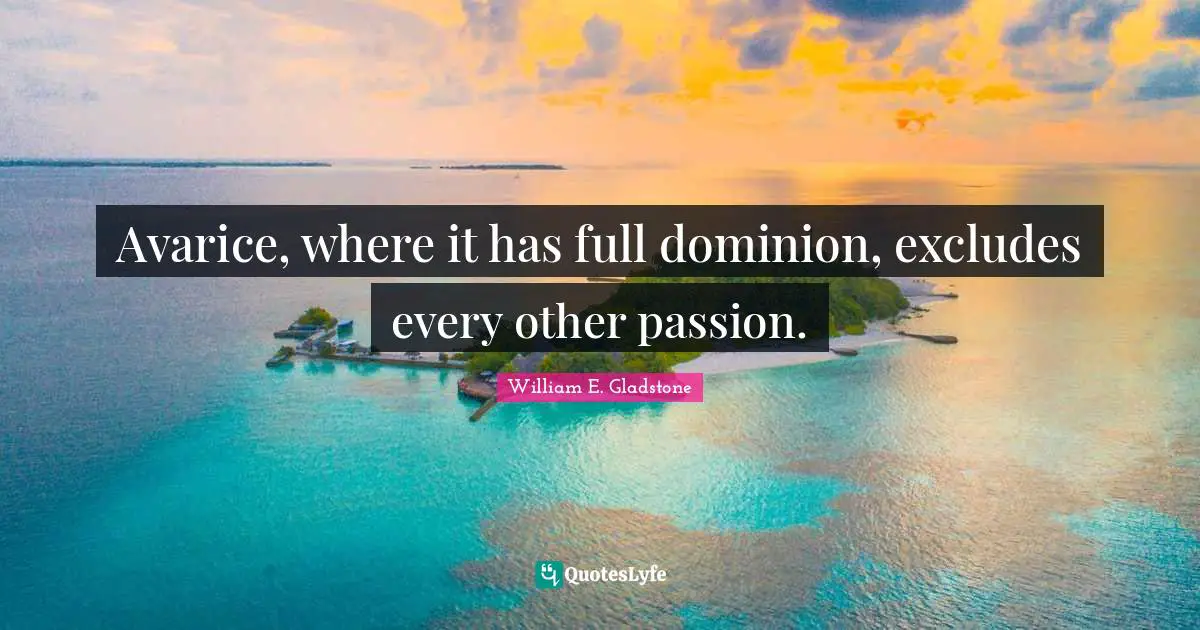 Avarice Quotes: "Avarice, where it has full dominion, excludes every other passion."