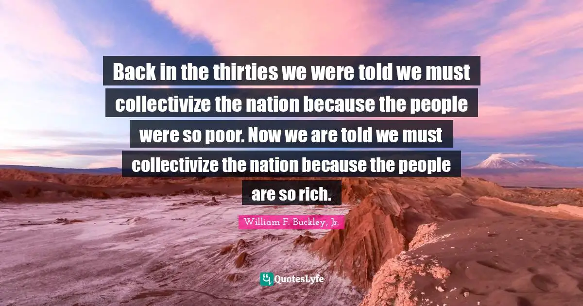 Poor People Quotes: "Back in the thirties we were told we must collectivize the nation because the people were so poor. Now we are told we must collectivize the nation because the people are so rich."