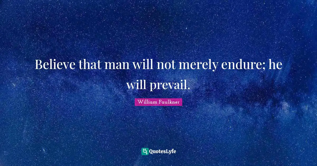 Believe that man will not merely endure; he will prevail.