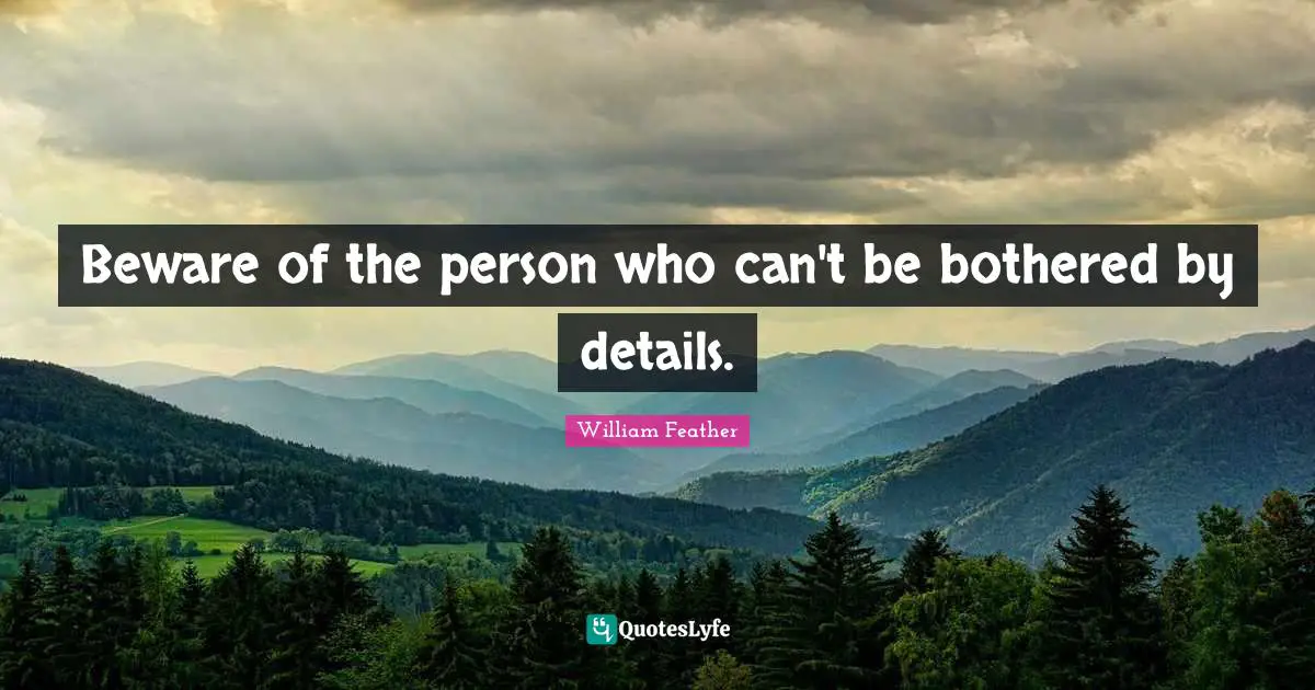 William Feather Quotes: "Beware of the person who can't be bothered by details."