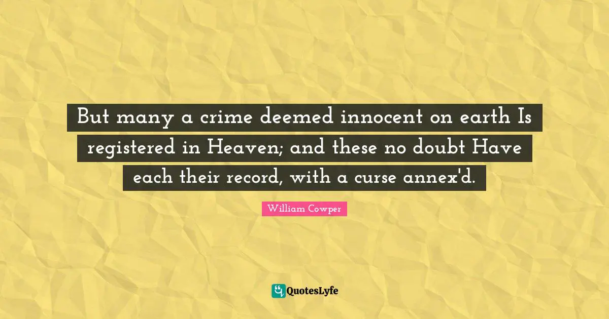 But many a crime deemed innocent on earth Is registered in Heaven; and these no doubt Have each their record, with a curse annex'd.
